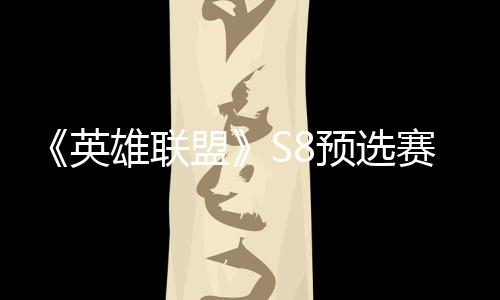 雄联争夺总决赛E赛名盟额英预选击败将与