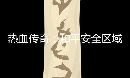 热血秘密传奇平安域的和全区