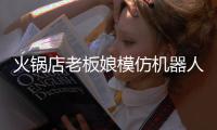 火锅店老板娘模仿机器人爆火 能保持近20分钟不眨眼