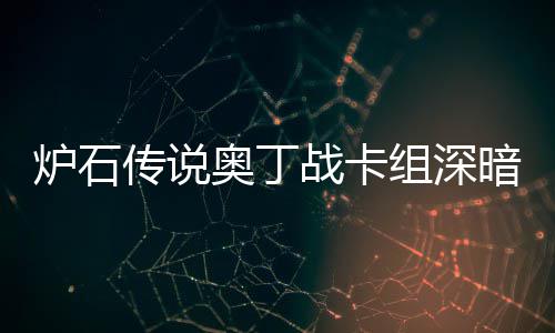 奥丁暗领奥丁战卡组深战卡组代码2传说传说炉石炉石域