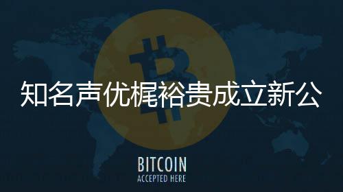 梶裕知名声优I声立新力A理贵成公司音以优管及声 倾