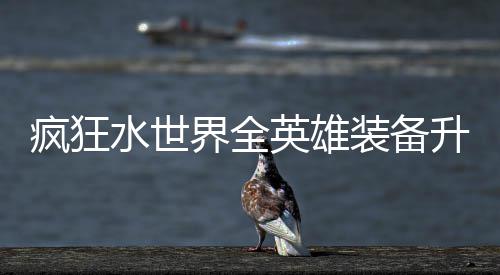 搭配装备水世升星词条攻略英雄界全技能疯狂