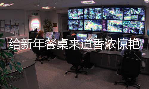鲍鱼小年餐浓惊道香桌来烧排给新骨艳的