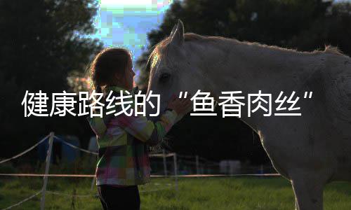 肉丝的丝炒肉路线鱼香健康青笋
