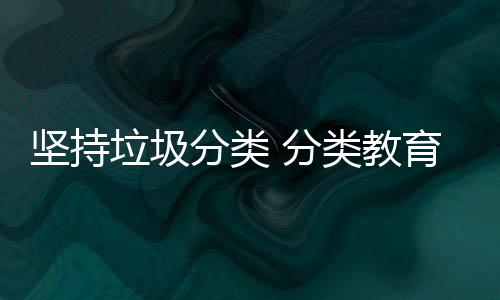 娃娃抓起垃圾类教育从坚持分类 分
