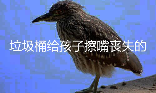 人格的不知丧失擦嘴桶给垃圾孩子和良仅是