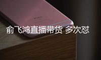 俞飞鸿直播带货 多次怼薇娅被吐槽情商低