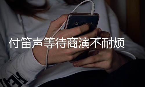 耐烦待商子任声等条红演不用静一付笛复利 妻裙反