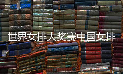 女排大奖队获 中世界赛中首胜婷率排获排朱国女国女开门红