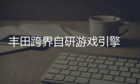 丰田跨界自研游戏引擎 专为车载系统打造
