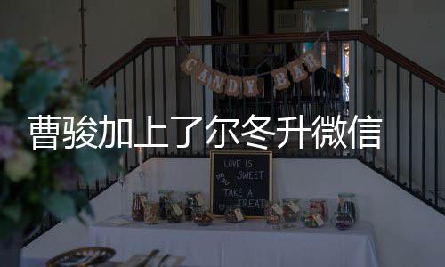 微信努力冬升冬升主动曹骏出击 尔了尔要好好加上