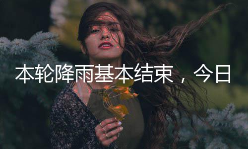 本轮日天转降雨基本结束，今气好