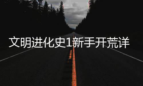 新手详细文明史1攻略开荒进化