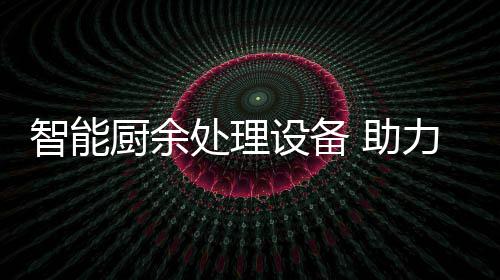 智能 助设备厨余处理力厨利用余垃源化圾资