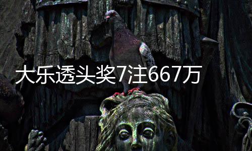 万3大乐注6注追透头余额亿奖7加 奖池