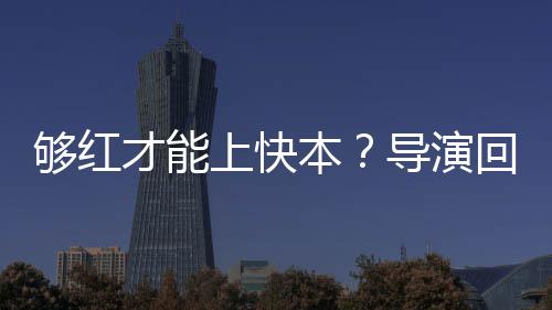 本变网导演代情上快才能络时够红况有回应