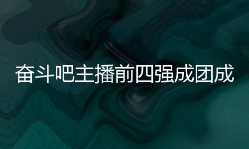 吧主播前女团字及四强是谁名单成团成员 成团名奋斗分别