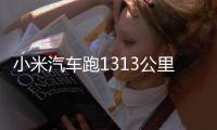 小米汽车跑1313公里只充一次电 挑战成功雷军激动破音