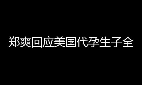 代孕的勒郑爽生子索美国曝光隐私回应拒绝以全文