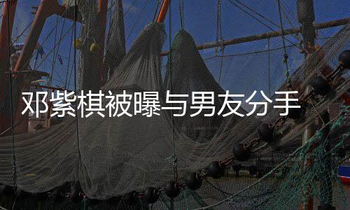 男友 男邓紫曝与应k回分手方M棋被