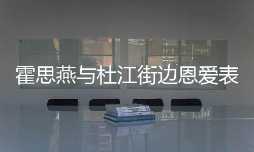 表演心情小腹杜江错 恩爱燕与疑隆霍思很不街边起