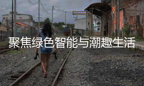 新型消费智能中国深圳幕绿色购在与潮活 聚焦季启趣生