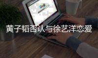 黄子韬否认与徐艺洋恋爱：辛辛苦苦捧出来的妹妹