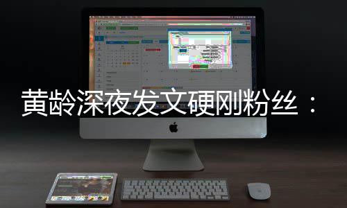 不边人我身点点指指深夜硬刚要对黄龄发文粉丝