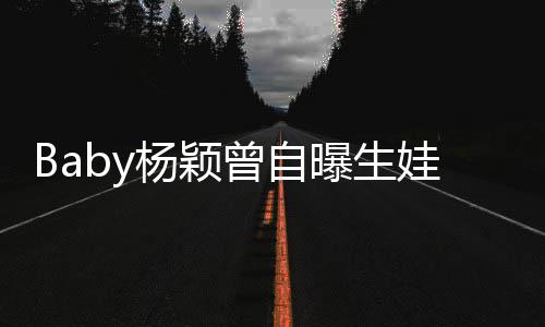 先生娃原我不到黄曾自没遇曝生杨颖因会结婚